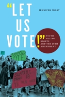 "Let Us Vote!": Youth Voting Rights and the 26th Amendment 1479811327 Book Cover