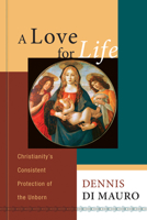 A Love for Life: Christianity's Consistent Protection of the Unborn 1556358288 Book Cover