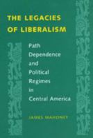 The Legacies of Liberalism: Path Dependence and Political Regimes in Central America 0801871050 Book Cover