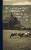 Fifty Years Among Shorthorns, With Over 300 pen Pictures of Notable Sires 1022207679 Book Cover