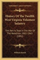 History of the Twelfth West Virginia Volunteer Infantry: the part it took in the War of the Rebellion, 1861-1865 1166037185 Book Cover