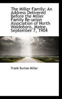 The Miller Family: An Address Delivered Before the Miller Family Re-Union Association, at North Waldoboro, Maine, September 7, 1904 0526017376 Book Cover