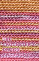 The Crocheter's Design Companion: A Complete Notebook for Tracking Your Crochet Designs and Projects 1453758267 Book Cover