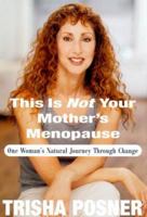 This Is Not Your Mother's Menopause: One Woman's Natural Journey Through Change 0375503986 Book Cover