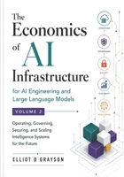The Economics of AI Infrastructure for AI Engineering and Large Language Models Volume 2: Operating, Governing, Securing, and Scaling Intelligence Systems for the Future B0H3Z4LWSV Book Cover