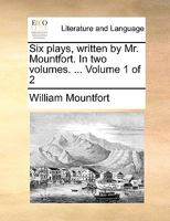 Six plays, written by Mr. Mountfort. In two volumes. ... Volume 1 of 2 1170576532 Book Cover