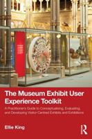 The Museum Exhibit User Experience Toolkit: A Practitioner’s Guide to Conceptualising, Evaluating, and Developing Visitor-Centred Exhibits and Exhibitions 1041172338 Book Cover