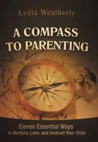 A Compass to Parenting: Eleven Essential Ways to Nurture, Love, and Instruct Your Child 1469753553 Book Cover