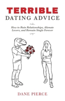 Terrible Dating Advice: How to Ruin Relationships, Alienate Lovers, and Remain Single Forever 0578885026 Book Cover