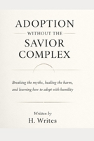 Adoption Without the Savior Complex: Breaking the myths, healing the harm, and learning how to adopt with humility B0GKCXGLCG Book Cover