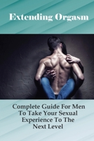 Extending Orgasm: Complete Guide For Men To Take Your Sexual Experience To The Next Level: Sex Guide Books B095GCZP2R Book Cover
