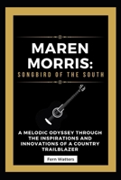 Maren Morris: Songbird of the South: A Melodic Odyssey Through the Inspirations and Innovations of a Country Trailblazer B0CWCFLPVZ Book Cover