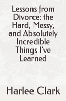 Lessons from Divorce: the Hard, Messy, and Absolutely Incredible Things I’ve Learned B0BBJPSZ2L Book Cover