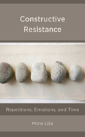 Constructive Resistance: Repetitions, Emotions, and Time 153814994X Book Cover