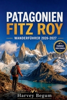 PATAGONIEN FITZ ROY WANDERFÜHRER 2026 – 2027: Trekkingrouten, Laguna de los Tres, El Chalten Tipps und Tagesrouten für unabhängige Reisende B0H6V5JWTC Book Cover