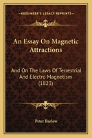 An Essay on Magnetic Attractions, and on the Laws of Terrestrial and Electro Magnetism 1018899642 Book Cover