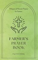 Farmer's Prayer Book - Whispers of Harvest: Prayers for Farmers: 30 Prayers To Say While Farming - A Small Gift With Big Impact For Christian Farmers and Agricultural Workers B0CRP9PT44 Book Cover