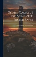 Georg Calixtus und seine Zeit, Erster Band 1020542624 Book Cover