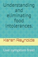 Understanding and eliminating food intolerances.: Live symptom free! 1082760471 Book Cover