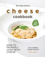 The Big Savory Cheese Cookbook: How to Properly Cook with Cheese B0BTBYSX35 Book Cover