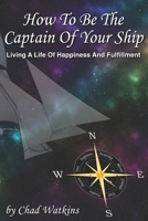 How To Be The Captain Of Your Ship: Living A Life Of Happiness And Fulfillment B0C63VW2B1 Book Cover