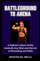 Battleground to Arena: "A Fighter's Heart: Emily Andzulis (Ivy Nile) and the Art of Wrestling and MMA" B0CRDQ9B4G Book Cover