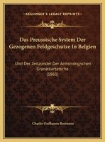 Das Preussische System Der Gezogenen Feldgeschutze In Belgien: Und Der Zeitzunder Der Armstrong'schen Granatkartatsche (1861) 1148780858 Book Cover