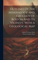 Outlines Of The Mineralogy And Geology Of Boston And Its Vicinity, With A Geological Map 1020152176 Book Cover