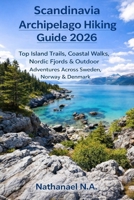 SCANDINAVIA ARCHIPELAGO HIKING GUIDE 2026: Top Island Trails, Coastal Walks, Nordic Fjords & Outdoor Adventures Across Sweden, Norway & Denmark (The World Explorer Series) B0GDQHFC38 Book Cover
