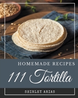 111 Homemade Tortilla Recipes: A Tortilla Cookbook You Won’t be Able to Put Down B08PXB96R2 Book Cover