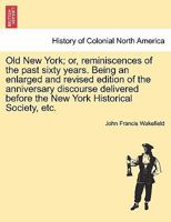Old New York; or, Reminiscences of the Past Sixty Years. Being an Enlarged and Revised Edition of the Anniversary Discourse Delivered Before the New York Historical Society, 1241309728 Book Cover