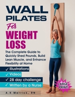 Wall Pilates for Weight Loss: The Complete Guide to Quickly Shed Pounds, Build Lean Muscle, and Enhance Flexibility at Home B0FL1B93G7 Book Cover