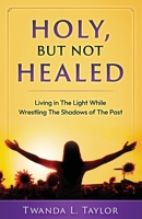 Holy, But Not Healed: Living in the Light While Wrestling The Shadows of The Past B0DQWGBSRK Book Cover