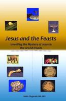 Jesus and the Feasts: Unveiling the Mystery of Jesus in the Jewish Feasts 1530735203 Book Cover