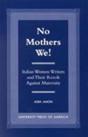 No Mothers We!: Italian Women and Their Revolt Against Maternity 0761817182 Book Cover