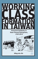 Working Class Formation in Taiwan: Fractured Solidarity in State-Owned Enterprises, 1945-2012 1137404760 Book Cover