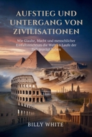 Aufstieg und Untergang von Zivilisationen: Wie Glaube, Macht und menschlicher Einfallsreichtum die Welt im Laufe der Zeit geprägt haben (German Edition) B0FRMWS5PZ Book Cover