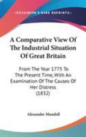 A Comparative View Of The Industrial Situation Of Great Britain: From The Year 1775 To The Present Time, With An Examination Of The Causes Of Her Distress 1437450180 Book Cover