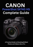 Canon PowerShot SX740 HS Complete Guide: A Practical Guide to Shooting Brilliant Photos and Videos Like a Pro B0FNCY3WFX Book Cover