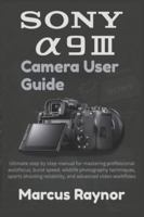 Sony a9 III Camera User Guide: Ultimate step by step manual for mastering professional autofocus, burst speed, wildlife photography techniques, sports ... reliability, and advanced video workflows B0G4BG9CTR Book Cover