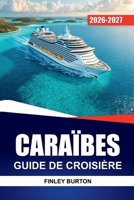 CARAÏBES GUIDE DE CROISIÈRE 2026-2027: Excursions à terre, conseils portuaires, restauration à bord et itinéraires sur l'île pour les nouveaux navigateurs (French Edition) B0H9SDDX8K Book Cover