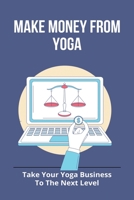 Make Money From Yoga: Take Your Yoga Business To The Next Level: Yoga Business Ideas B09427C74D Book Cover