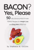 Bacon? Yes, Please: 50 Delicious &mouth-Watering Recipes for Weight Loss and Easy Keto Lifestyle 1548878340 Book Cover