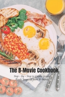 The B-Movie Cookbook: Step – by – Step to Create Greate Foods Inspired from B-Movie B09T8MJTH2 Book Cover