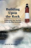 Building Upon the Rock: Following the Savior When the Rain Descends 1466400153 Book Cover