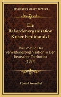 Die Beh�rdenorganisation Kaiser Ferdinands I: Das Vorbild Der Verwaltungsorganisation in Den Deutschen Territorien; Ein Beitrag Zur Geschichte Des Verwaltungsrechts, Nach Archivalischen Quellen (Class 114579582X Book Cover