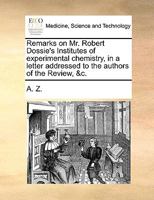 Remarks on Mr. Robert Dossie's Institutes of experimental chemistry, in a letter addressed to the authors of the Review, &c. 1170477747 Book Cover