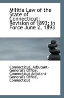 Militia Law Of The State Of Connecticut: Revision Of 1893, In Force June 2, 1893 143702355X Book Cover