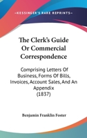 The Clerk's Guide: Or, Commercial Correspondence; Comprising Letters of Business, Forms of Bills, Invoices, Account-Sales, and an Appendix, Containing Advice to Young Tradesmen and Shopkeepers, Equati 1120753945 Book Cover