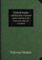 Oxford books; a bibliography of printed works relating to the University and City of Oxford or printed or published there. With appendixes, annals, and illus 1176911295 Book Cover